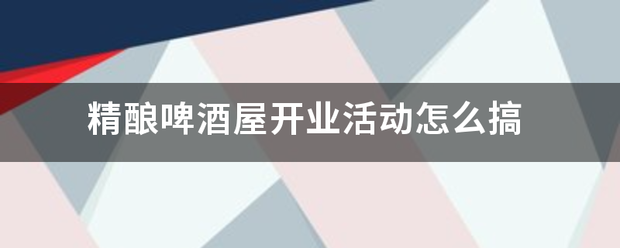 精酿啤酒屋开来自业活动怎么搞